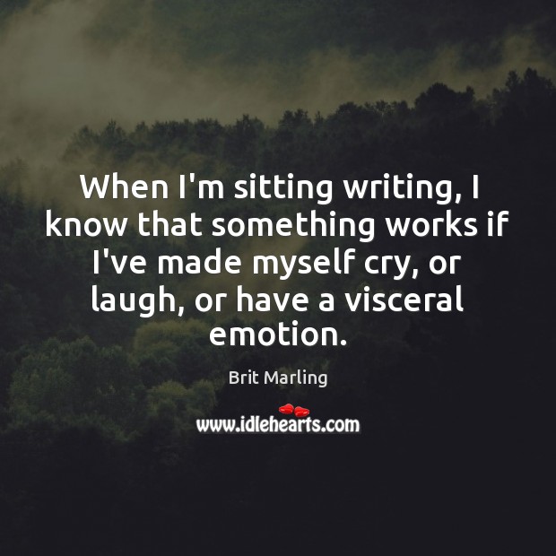 When I’m sitting writing, I know that something works if I’ve made Emotion Quotes Image