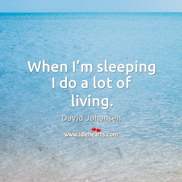 When I’m sleeping I do a lot of living. Image