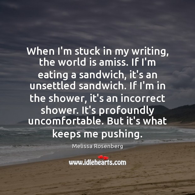 When I’m stuck in my writing, the world is amiss. If I’m Melissa Rosenberg Picture Quote