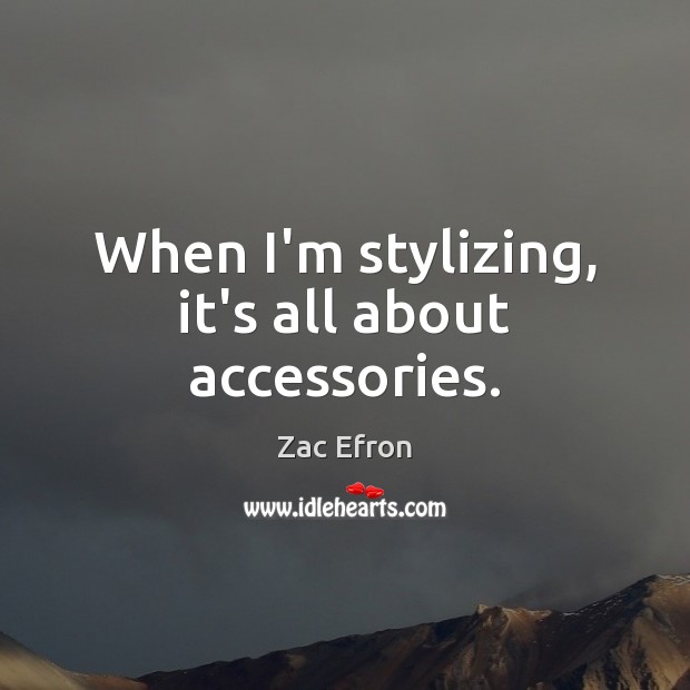 When I’m stylizing, it’s all about accessories. Zac Efron Picture Quote