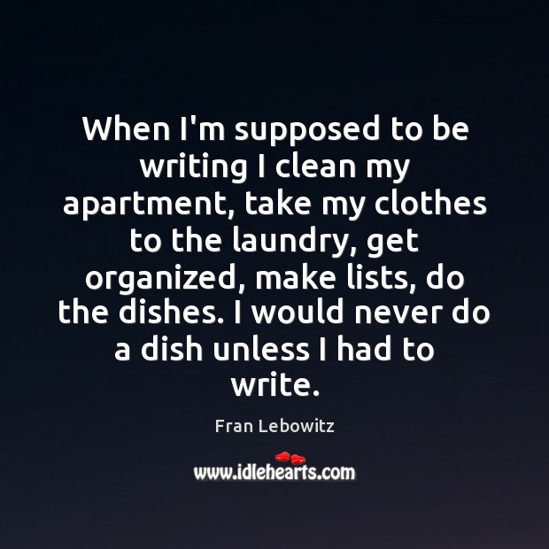 When I’m supposed to be writing I clean my apartment, take my Fran Lebowitz Picture Quote