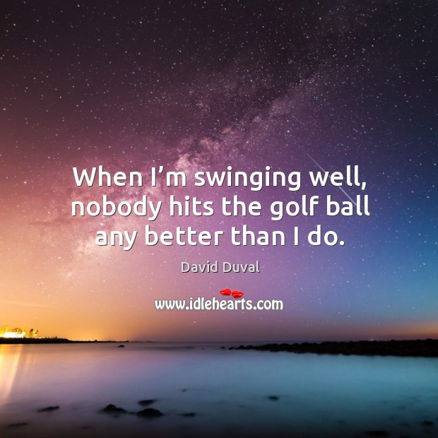 When I’m swinging well, nobody hits the golf ball any better than I do. Image