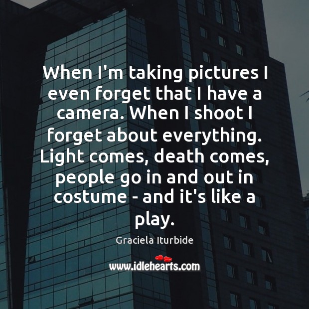 When I’m taking pictures I even forget that I have a camera. Graciela Iturbide Picture Quote