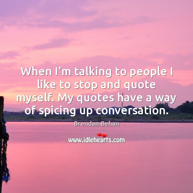 When I’m talking to people I like to stop and quote myself. Brendan Behan Picture Quote