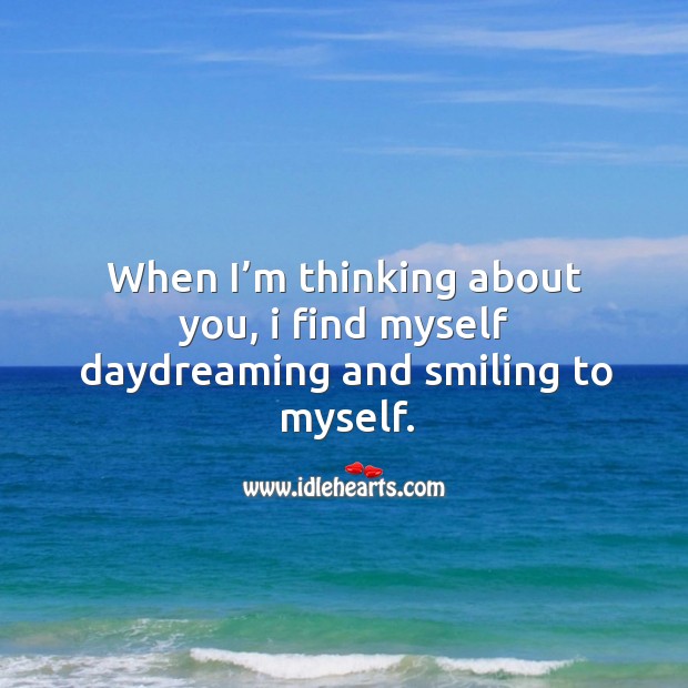 When I’m thinking about you, I find myself daydreaming and smiling to myself. Image