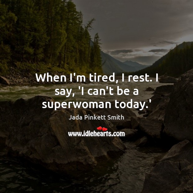 When I’m tired, I rest. I say, ‘I can’t be a superwoman today.’ Jada Pinkett Smith Picture Quote