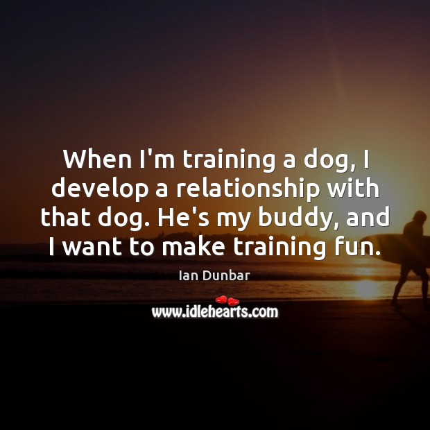 When I’m training a dog, I develop a relationship with that dog. Ian Dunbar Picture Quote