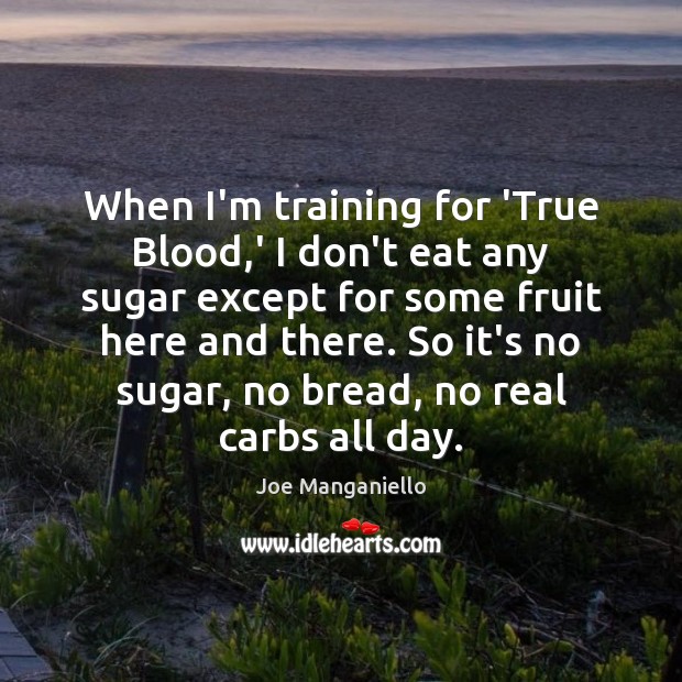 When I’m training for ‘True Blood,’ I don’t eat any sugar Joe Manganiello Picture Quote