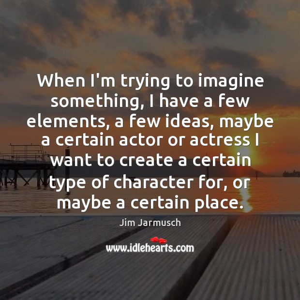 When I’m trying to imagine something, I have a few elements, a Jim Jarmusch Picture Quote