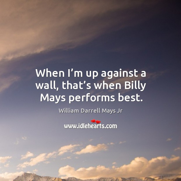 When I’m up against a wall, that’s when billy mays performs best. William Darrell Mays Jr Picture Quote