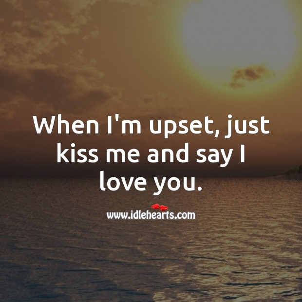 When I’m upset, just kiss me and say I love you. Cute Love Quotes Image