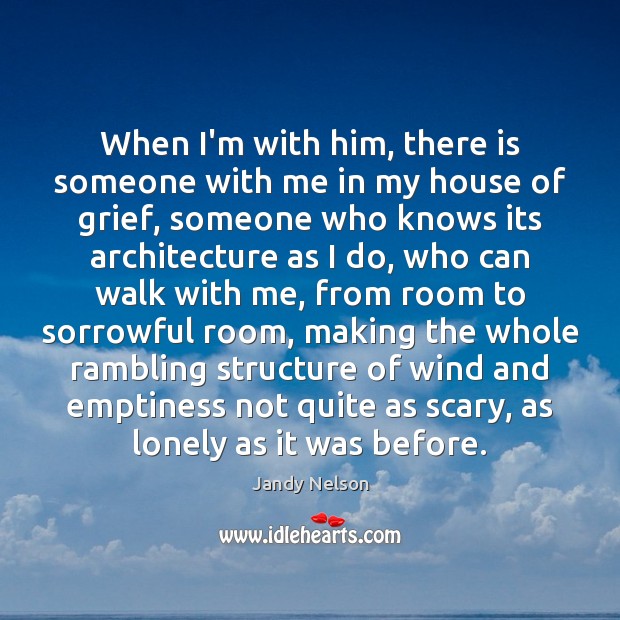 When I’m with him, there is someone with me in my house Jandy Nelson Picture Quote