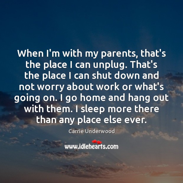 When I’m with my parents, that’s the place I can unplug. That’s Carrie Underwood Picture Quote