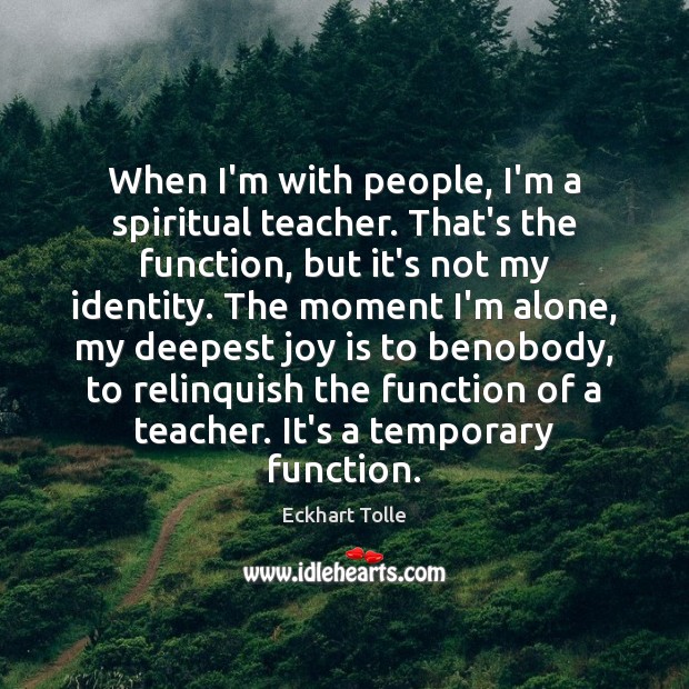 When I’m with people, I’m a spiritual teacher. That’s the function, but Eckhart Tolle Picture Quote