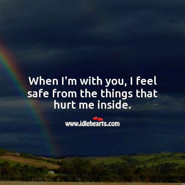 When I’m with you, I feel safe from the things that hurt me inside. Hurt Quotes Image