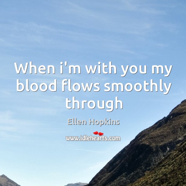When i’m with you my blood flows smoothly through Ellen Hopkins Picture Quote