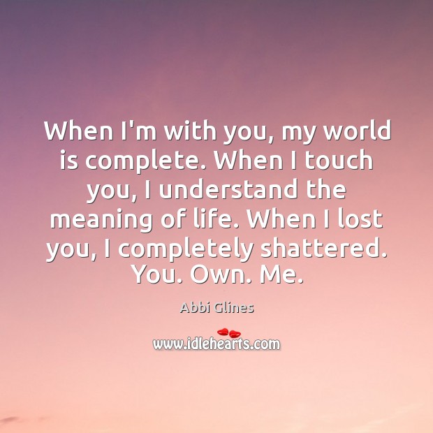 When I’m with you, my world is complete. When I touch you, Abbi Glines Picture Quote