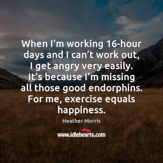 When I’m working 16-hour days and I can’t work out, Heather Morris Picture Quote