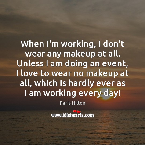 When I’m working, I don’t wear any makeup at all. Unless I Image