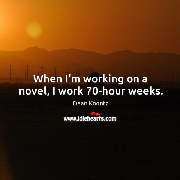 When I’m working on a novel, I work 70-hour weeks. Dean Koontz Picture Quote