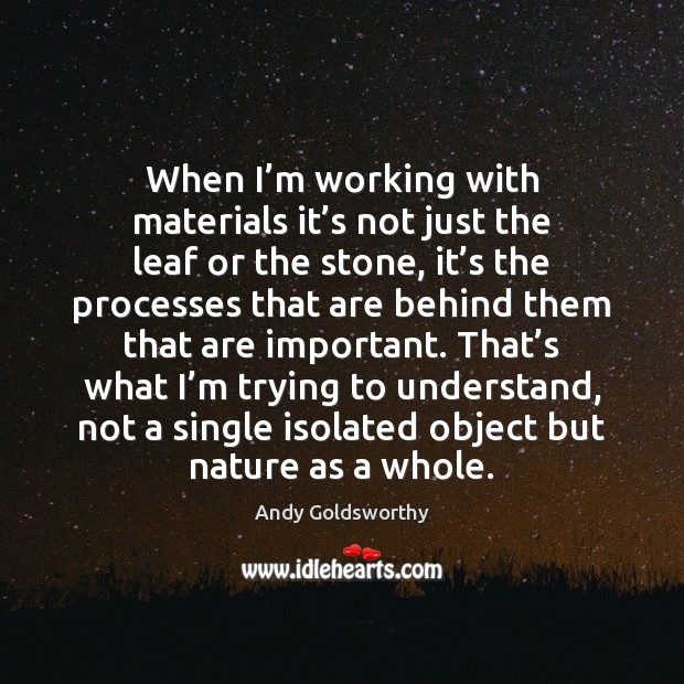 When I’m working with materials it’s not just the leaf Andy Goldsworthy Picture Quote