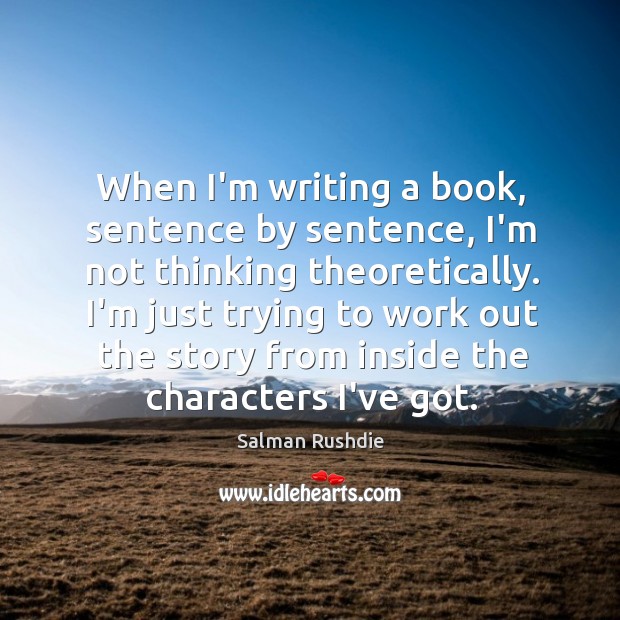 When I’m writing a book, sentence by sentence, I’m not thinking theoretically. Image