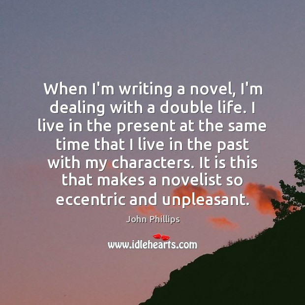 When I’m writing a novel, I’m dealing with a double life. I John Phillips Picture Quote