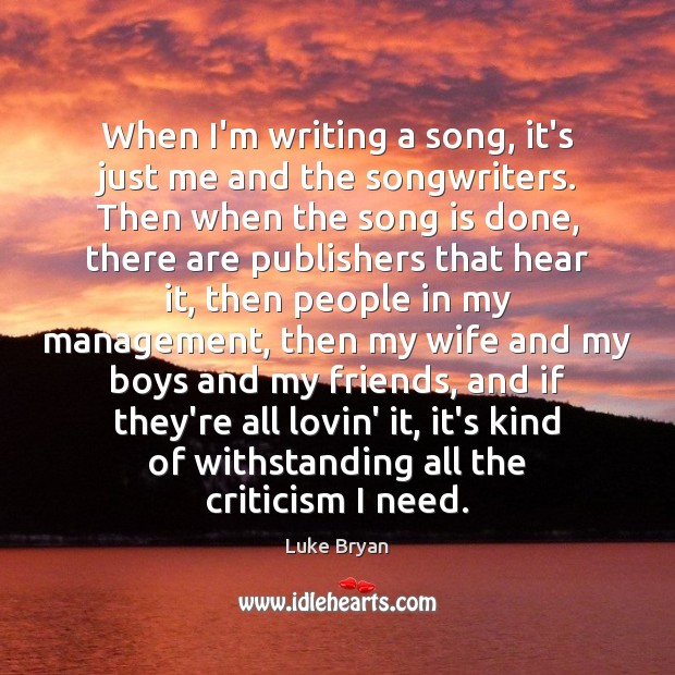 When I’m writing a song, it’s just me and the songwriters. Then Luke Bryan Picture Quote