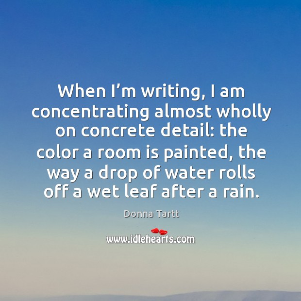 When I’m writing, I am concentrating almost wholly on concrete detail: the color a room is painted Image