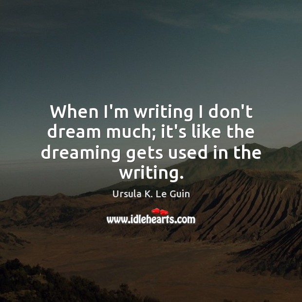 When I’m writing I don’t dream much; it’s like the dreaming gets used in the writing. Ursula K. Le Guin Picture Quote