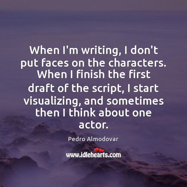 When I’m writing, I don’t put faces on the characters. When I Pedro Almodovar Picture Quote