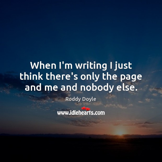When I’m writing I just think there’s only the page and me and nobody else. Roddy Doyle Picture Quote