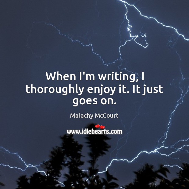 When I’m writing, I thoroughly enjoy it. It just goes on. Malachy McCourt Picture Quote