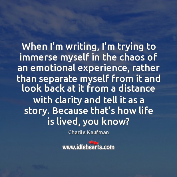 When I’m writing, I’m trying to immerse myself in the chaos of Charlie Kaufman Picture Quote