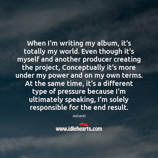 When I’m writing my album, it’s totally my world. Even though it’s Image