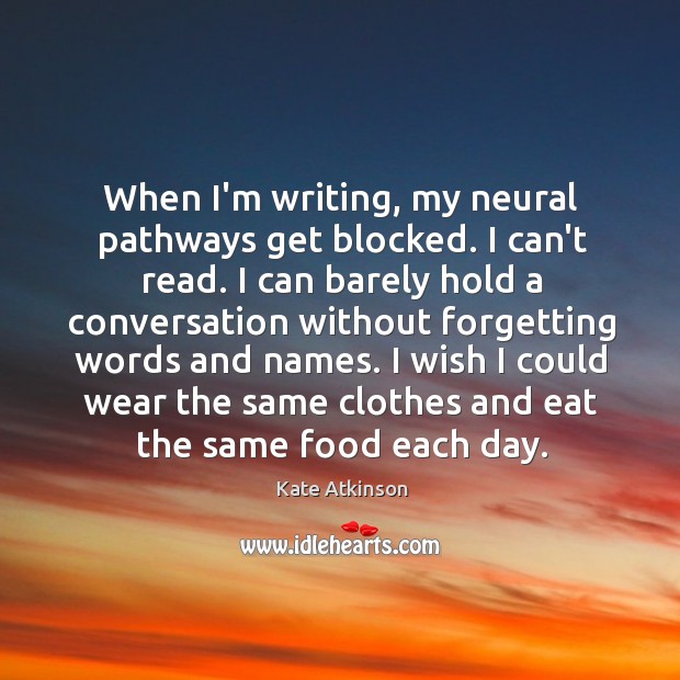 When I’m writing, my neural pathways get blocked. I can’t read. I Image