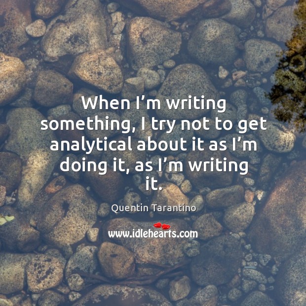 When I’m writing something, I try not to get analytical about it as I’m doing it, as I’m writing it. Image