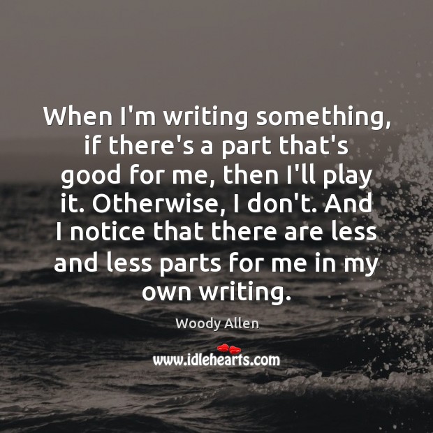 When I’m writing something, if there’s a part that’s good for me, Woody Allen Picture Quote