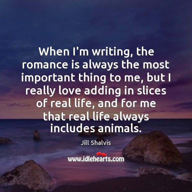 When I’m writing, the romance is always the most important thing to Jill Shalvis Picture Quote