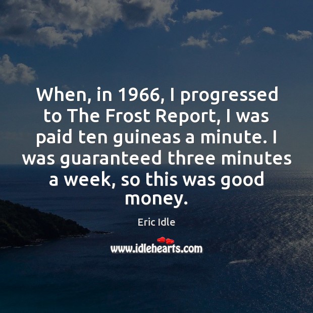 When, in 1966, I progressed to The Frost Report, I was paid ten Eric Idle Picture Quote