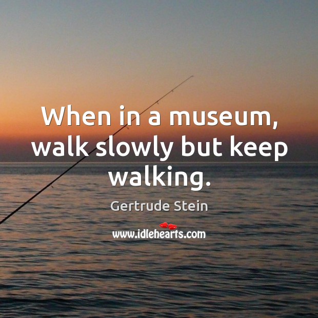 When in a museum, walk slowly but keep walking. Gertrude Stein Picture Quote