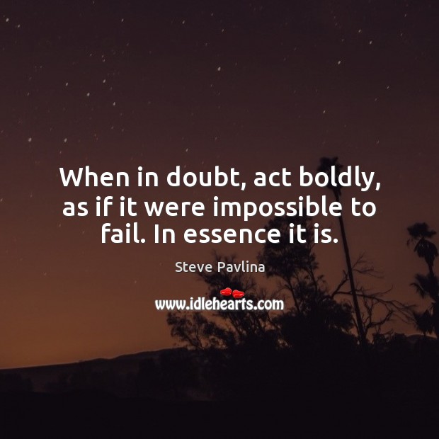 When in doubt, act boldly, as if it were impossible to fail. In essence it is. Image