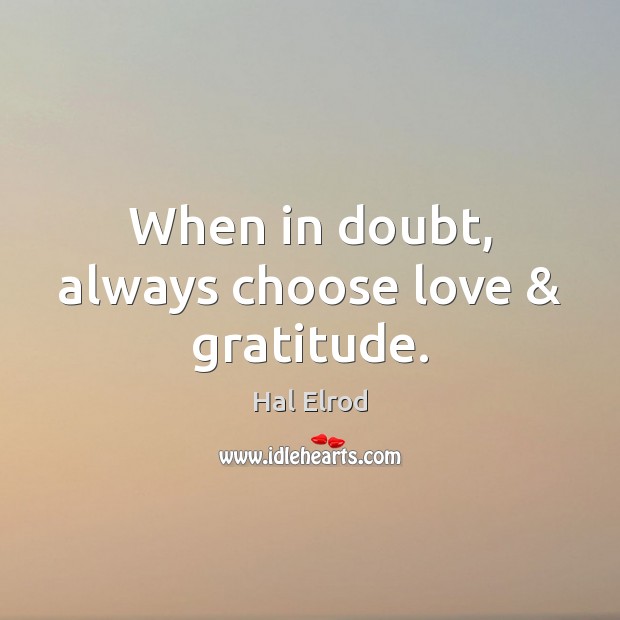 When in doubt, always choose love & gratitude. Hal Elrod Picture Quote