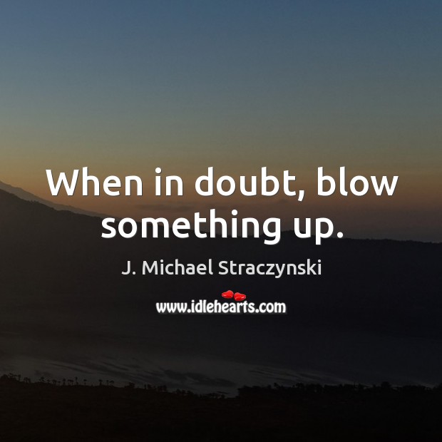When in doubt, blow something up. J. Michael Straczynski Picture Quote