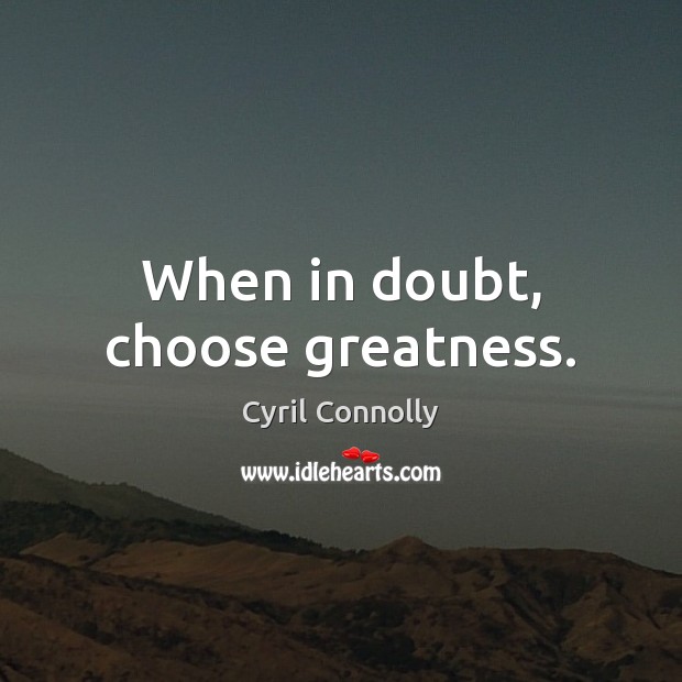 When in doubt, choose greatness. Cyril Connolly Picture Quote