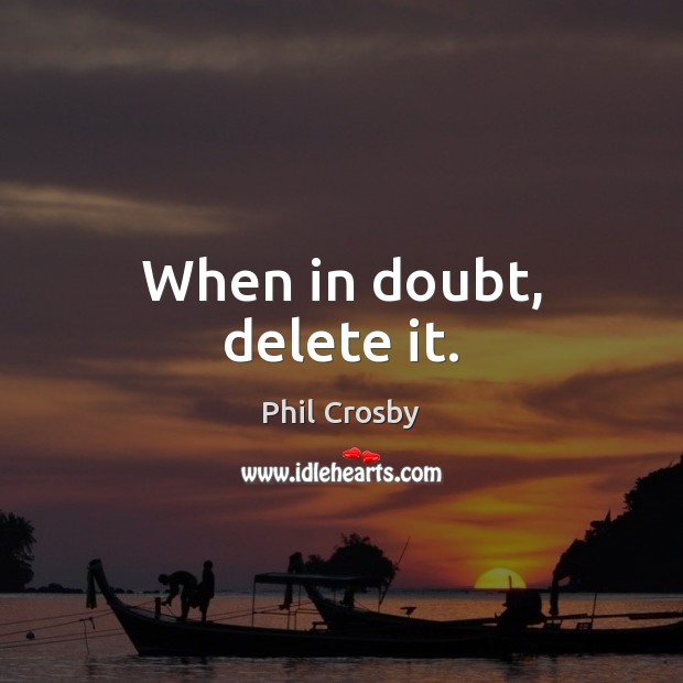 When in doubt, delete it. Phil Crosby Picture Quote