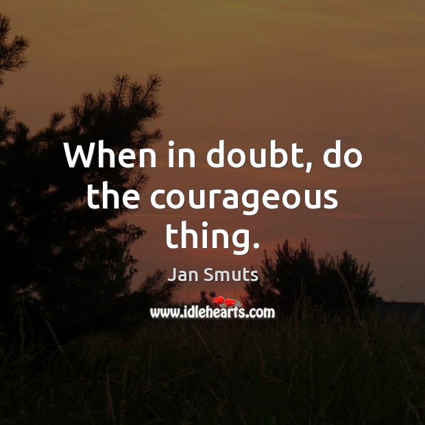 When in doubt, do the courageous thing. Jan Smuts Picture Quote