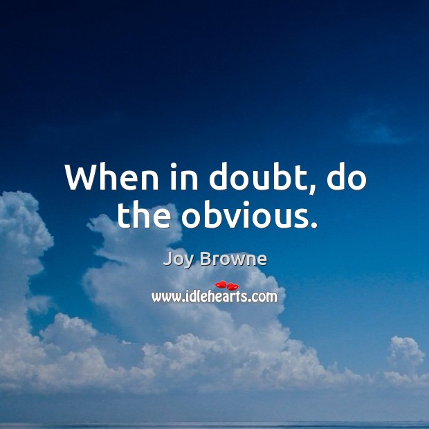 When in doubt, do the obvious. Joy Browne Picture Quote