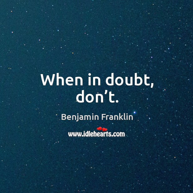 When in doubt, don’t. Benjamin Franklin Picture Quote