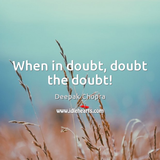 When in doubt, doubt the doubt! Deepak Chopra Picture Quote